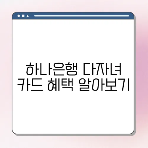하나은행 다자녀 카드 혜택 알아보기