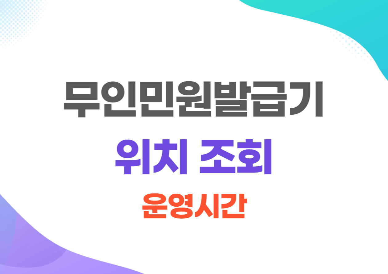 무인민원발급기 위치 조회 및 운영시간