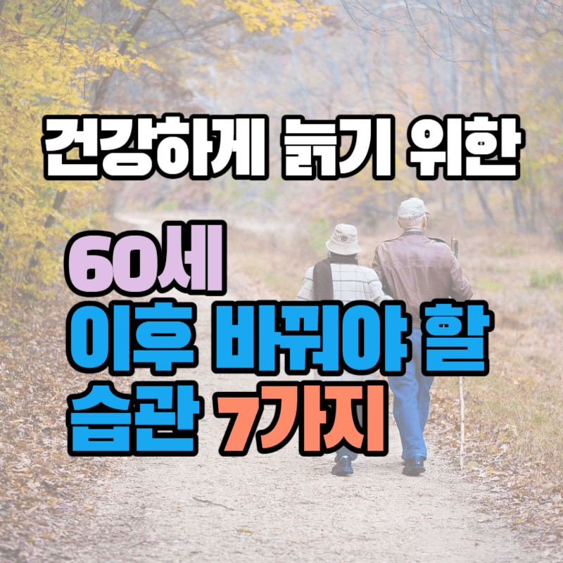 60세 이후 바꿔야 할 습관 7가지 : 건강하게 늙기 위한