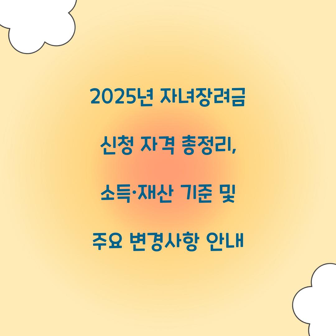 2025년 자녀장려금 신청 자격 총정리: 소득·재산 기준 및 변경사항