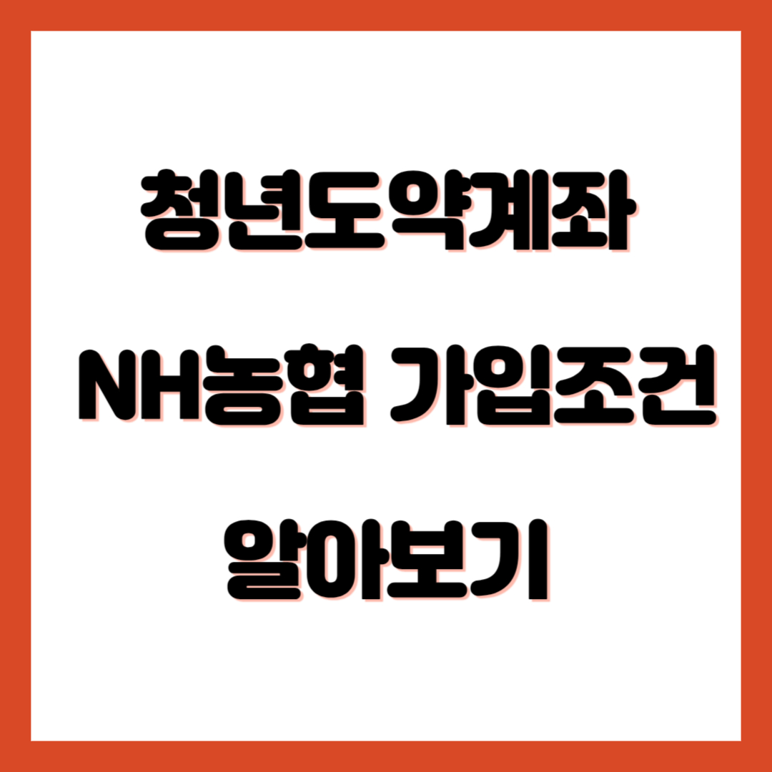 청년도약계좌 내용 및 NH농협 가입조건 알아보기