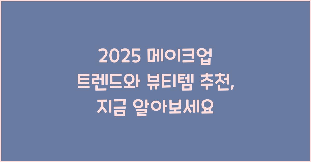 2025 메이크업 트렌드와 뷰티템 추천