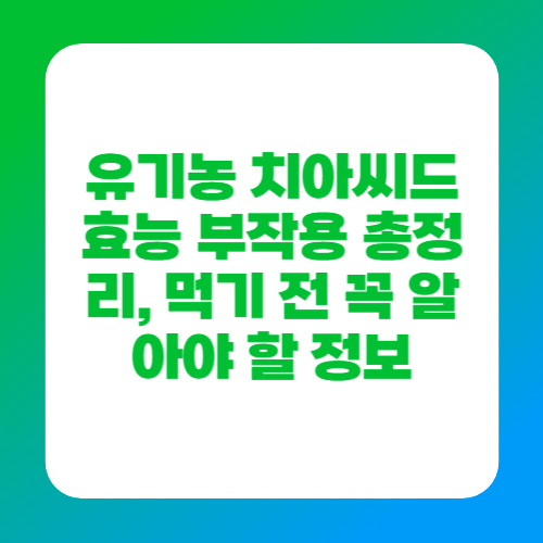유기농 치아씨드 효능 부작용 총정리, 먹기 전 꼭 알아야 할 정보