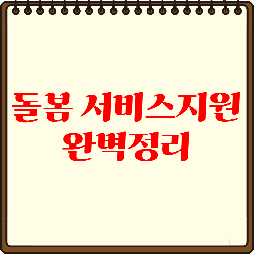 돌봄 서비스 지원 완벽 정리-신청 방법부터 혜택까지