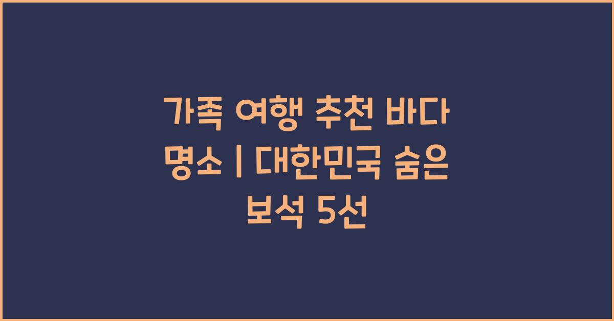 가족 여행 추천 바다 명소
