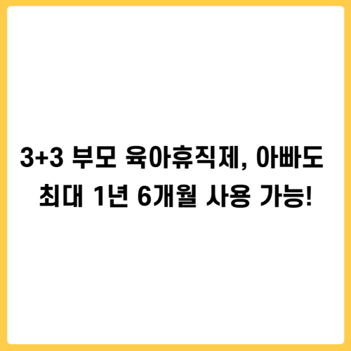 3+3 부모 육아휴직제, 아빠도 최대 1년 6개월 사용 가능!