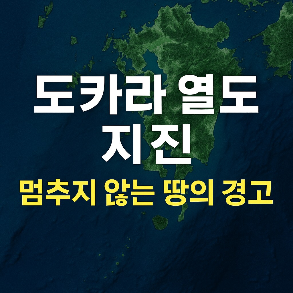 도카라 열도 지진, 멈추지 않는 땅의 경고… 괴담인가, 과학인가?