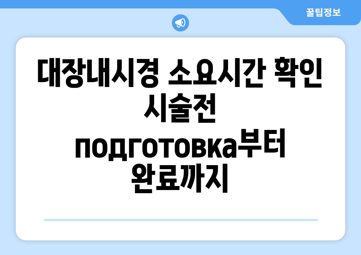 대장내시경 소요시간 확인 시술전 подготовка부터 완료까지