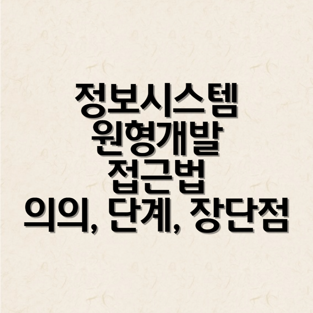 정보시스템 원형개발 접근법 의의 단계 장단점