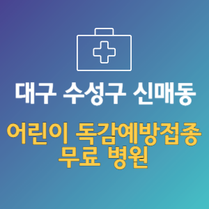 대구 수성구 신매동 어린이 독감예방접종 무료 병원 (인플루엔자 무료 접종 대상 날짜)