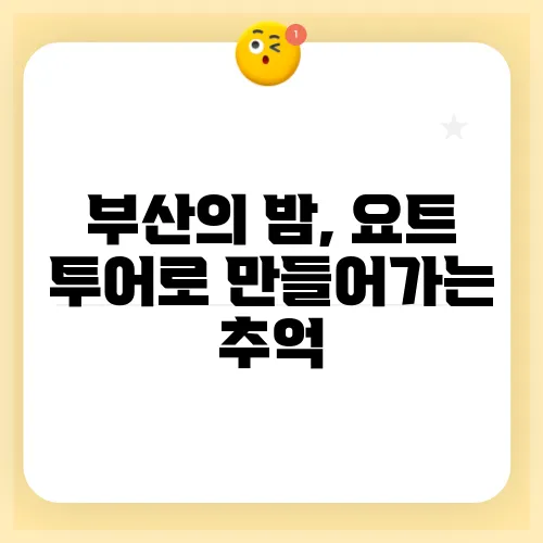 부산의 밤, 요트 투어로 만들어가는 추억