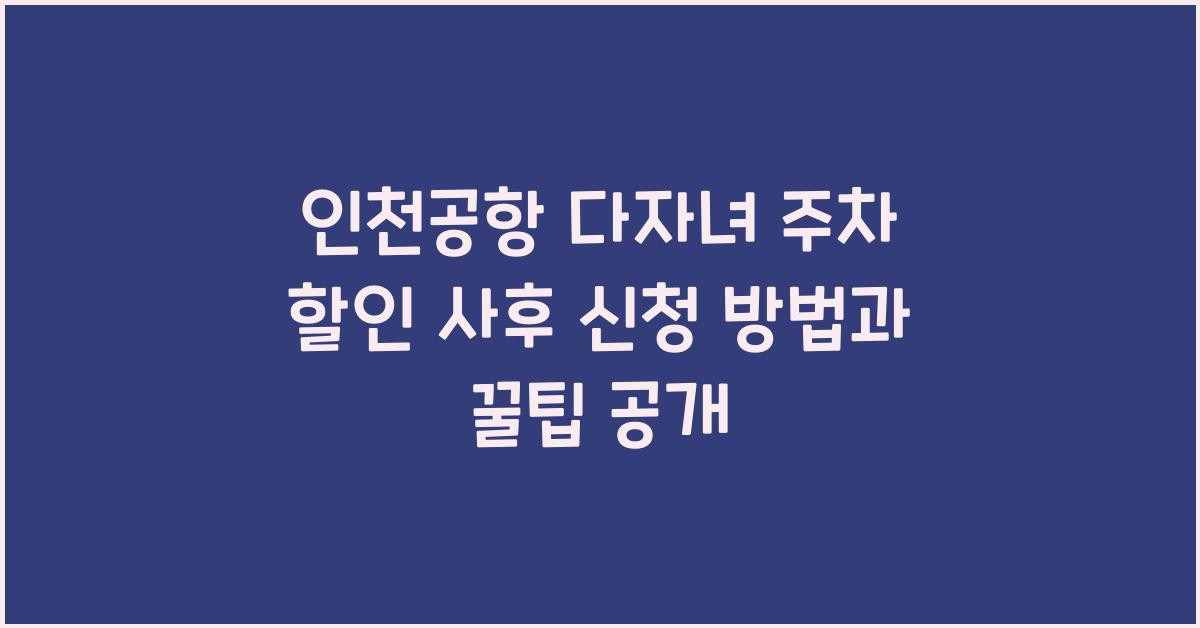인천공항 다자녀 주차 할인 사후 신청