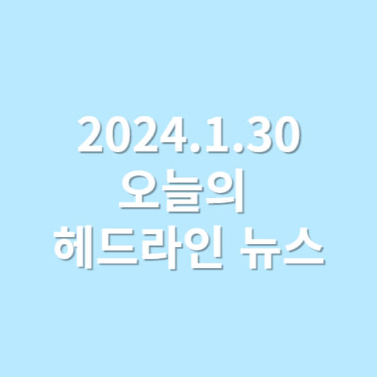 헤드라인 뉴스 모아 보기 (2024.1.30)