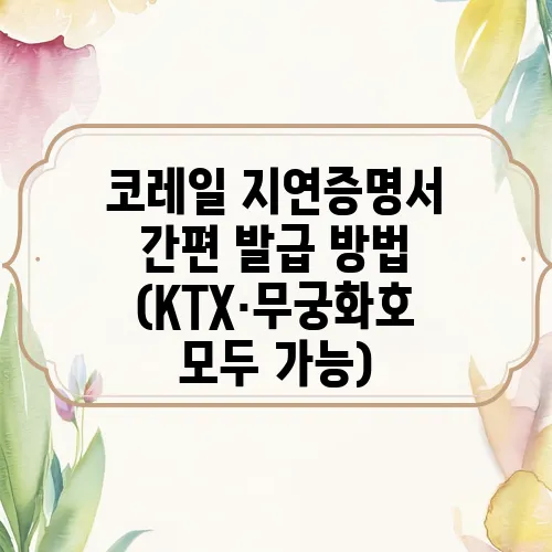 코레일 지연증명서 간편 발급 방법 (KTX·무궁화호 모두 가능)