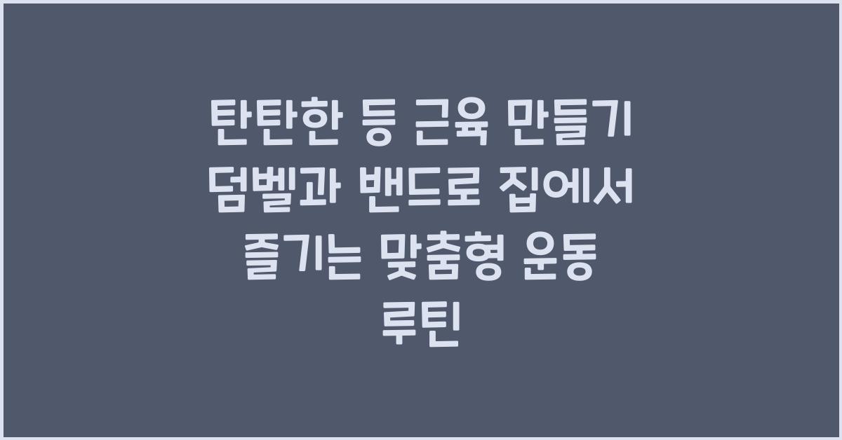 탄탄한 등 근육 만들기, 집에서 하는 등 운동 루틴 (밴드/덤벨 활용)