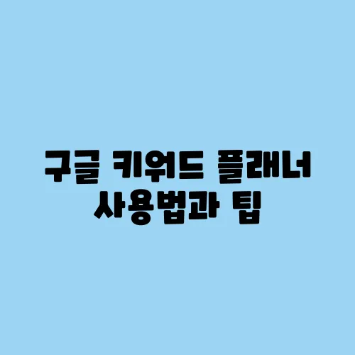 구글 키워드 플래너 사용법과 팁