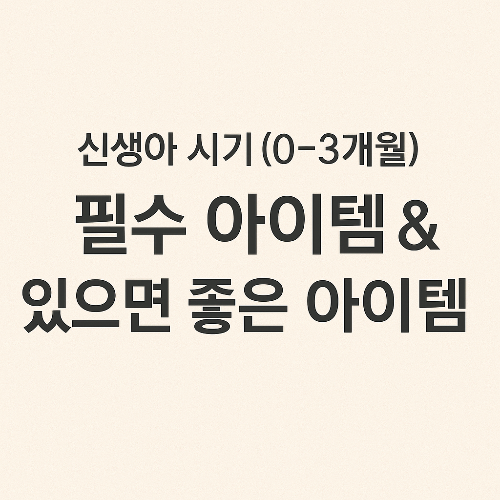 신생아 시기 (0~3개월) 필수 아이템 & 있으면 좋은 아이템