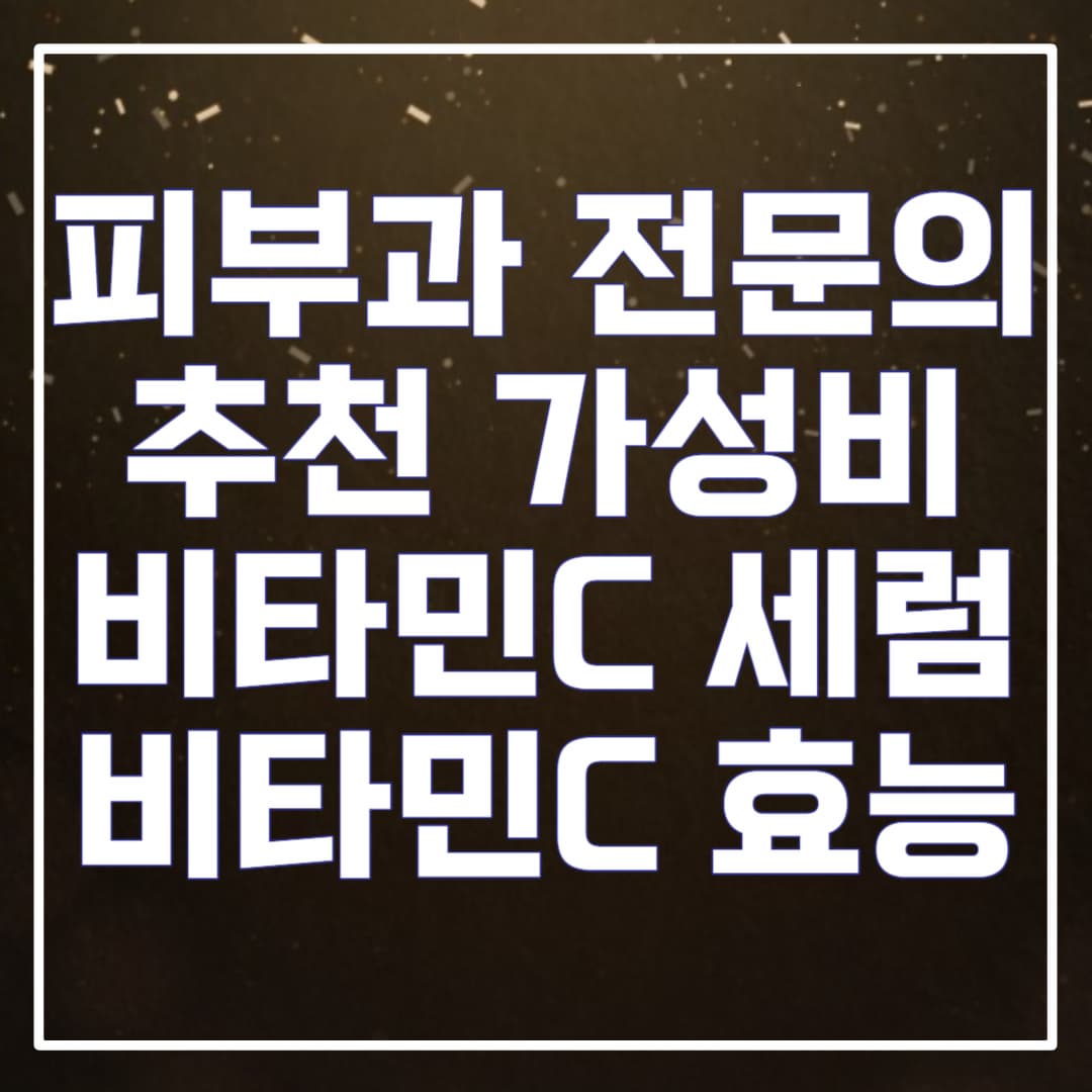 피부과 전문의 추천 가성비 비타민C 세럼 비타민C 효능
