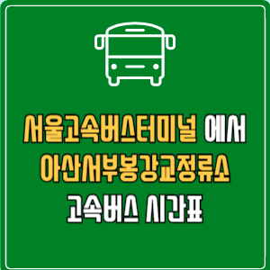 서울고속버스터미널에서 아산서부봉강교정류소 고속버스 시간표 요금 예매