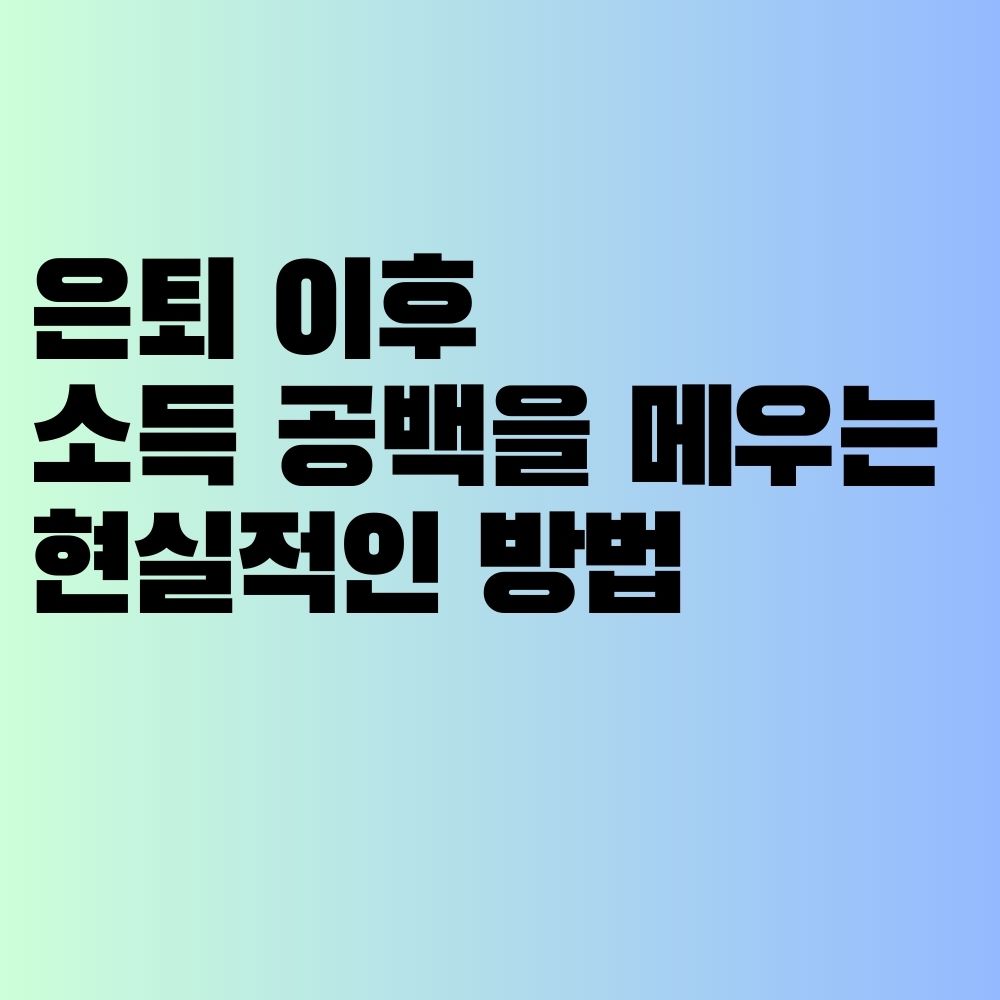 은퇴 이후 소득 공백을 메우는 현실적인 방법