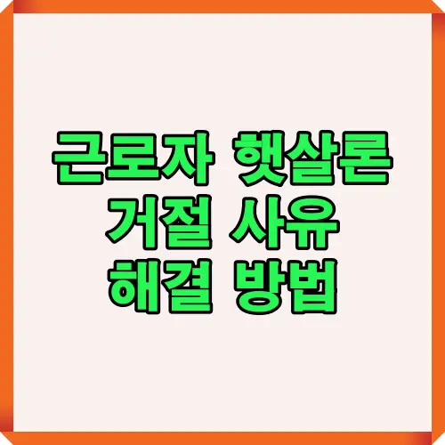 근로자 햇살론 대출 신청 시 거절되는 주요 사유와 이를 극복하기 위한 해결 방법을 정리한 초보자 맞춤형 안내 이미지입니다.