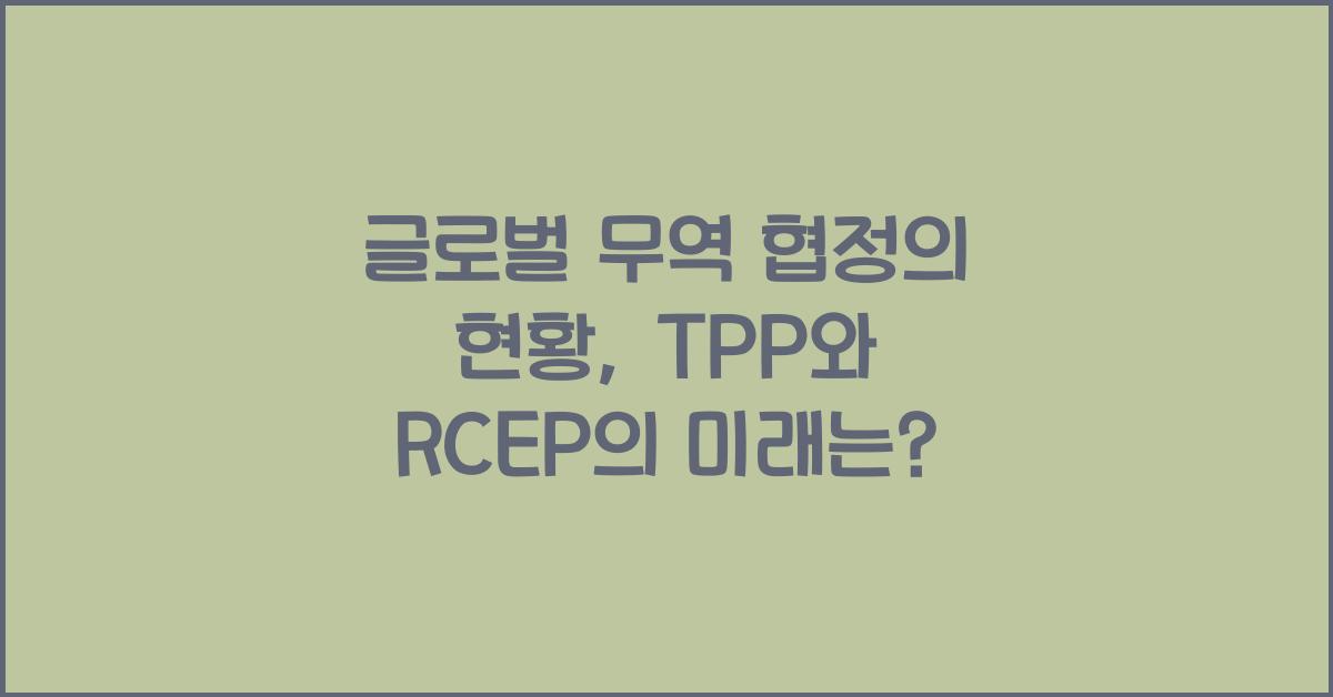 글로벌 무역 협정의 현황 (예: TPP, RCEP)