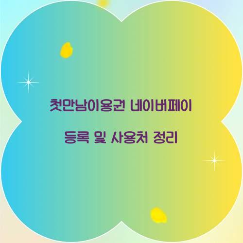 첫만남이용권 네이버페이 등록