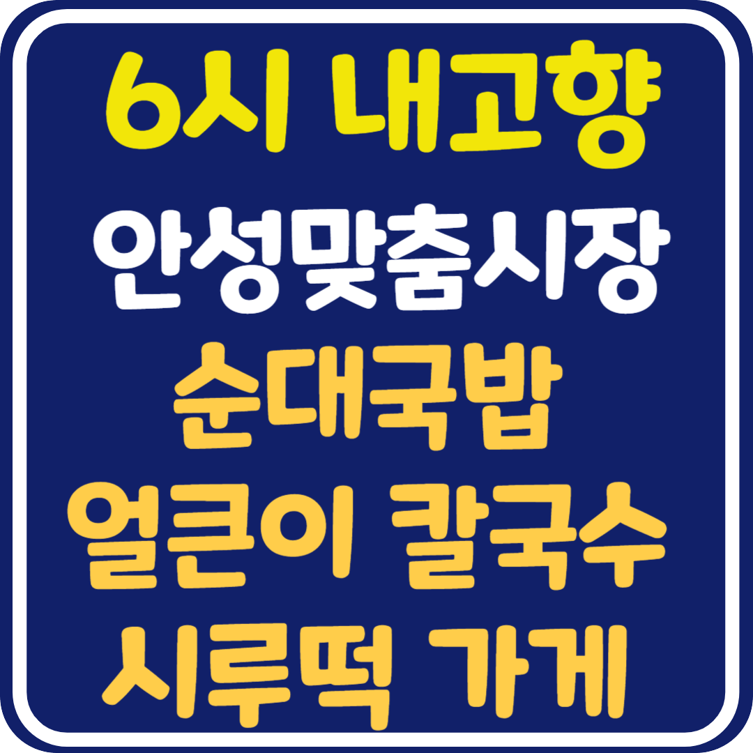 6시 내고향 안성맞춤시장, 순대국밥, 얼큰이 칼국수, 시루떡 가게 위치 및 정보 안내