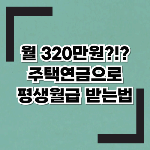 매달320만원?!? 주택연금, 내 집으로 평생 월급받는 법!(예상수령액, 가입조건, 신청방법)