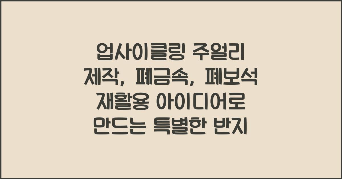 업사이클링 주얼리 제작: 폐금속, 폐보석 재활용 아이디어