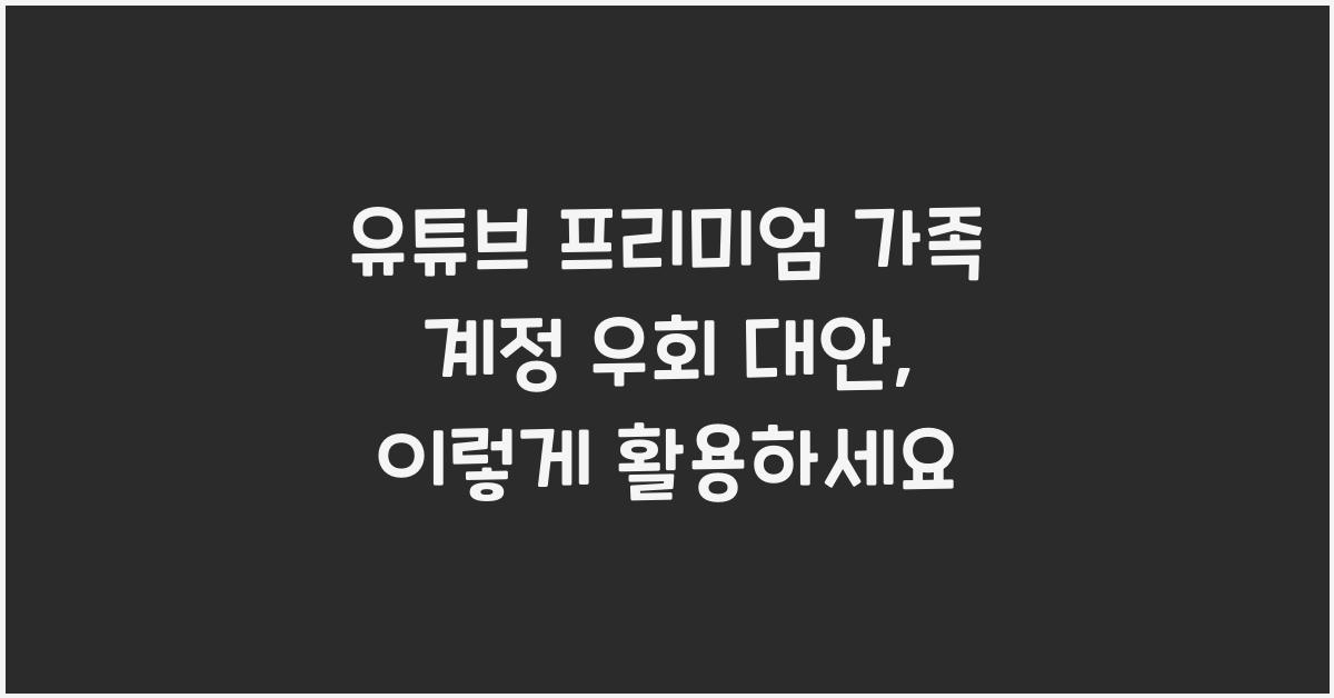 유튜브 프리미엄 가족 계정 우회 대안