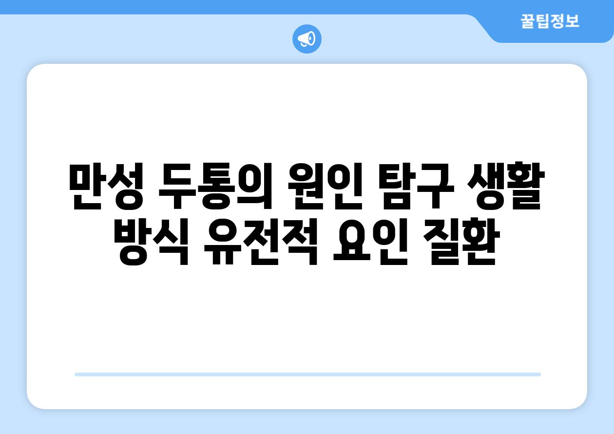 만성 두통의 원인 탐구 생활 방식 유전적 요인 질환