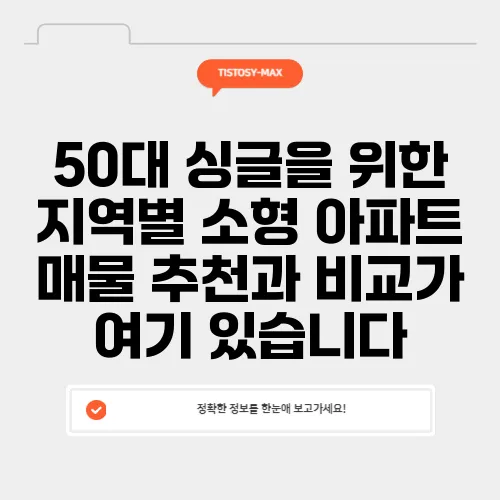 50대 싱글을 위한 지역별 소형 아파트 매물 추천과 비교가 여기 있습니다