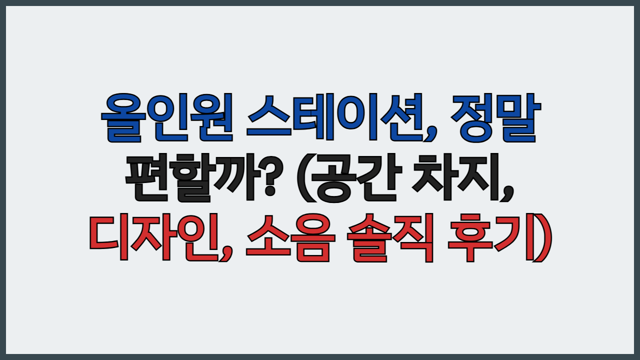올인원 스테이션, 정말 편할까? (공간 차지, 디자인, 소음 솔직 후기)