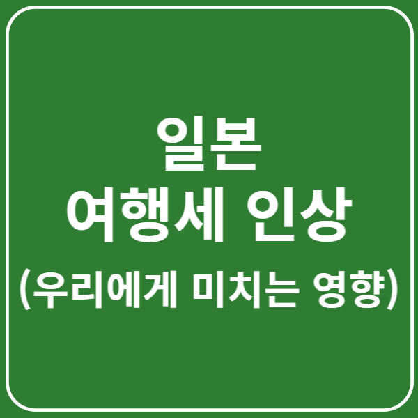 일본 여행세 인상, 한국 여행객에게 미치는 영향은