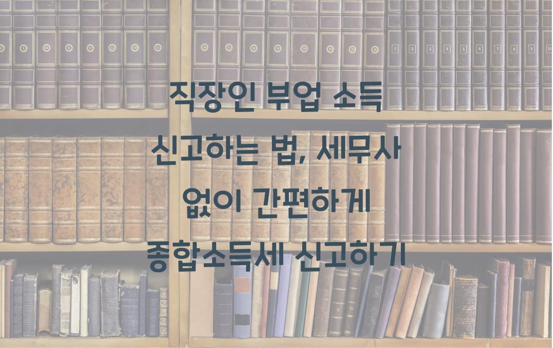 직장인 부업 소득 신고하는 법 (세무사 없이 쉽게 하는 종합소득세 신고)