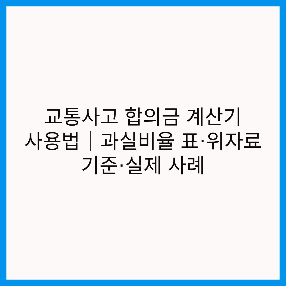 교통사고-합의금-계산기-사용법-과실비율-표-위자료-기준-실제-사례-썸네일