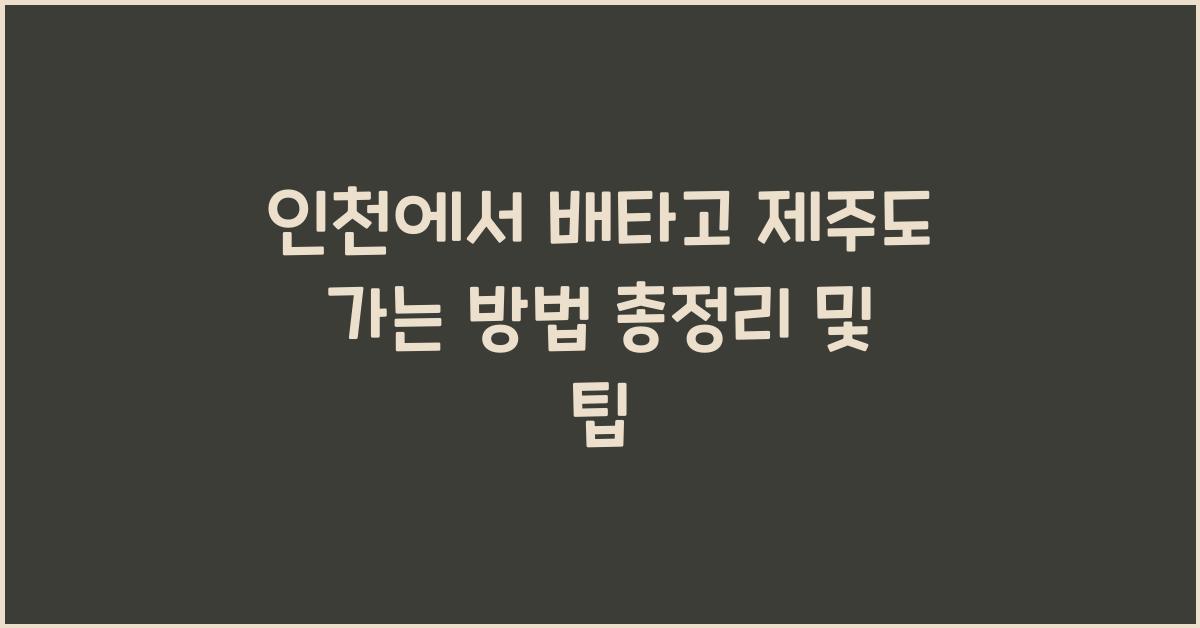 인천에서 배타고 제주도 가는 방법