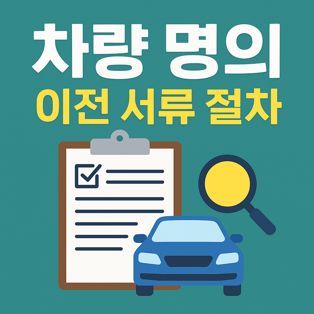 차량 명의 이전: 절차, 서류, 신청방법 완벽 가이드