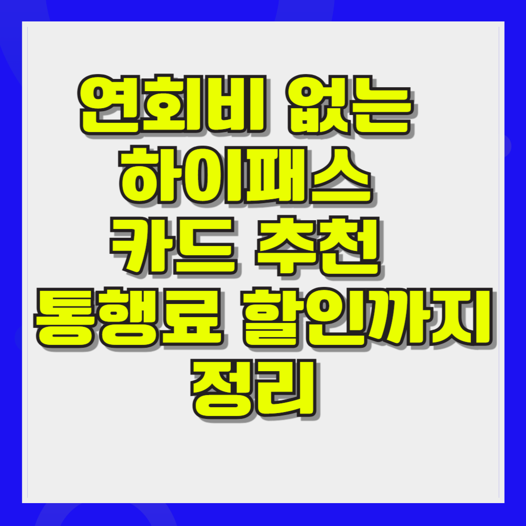연회비 없는 하이패스 카드 추천 통행료 할인까지 정리