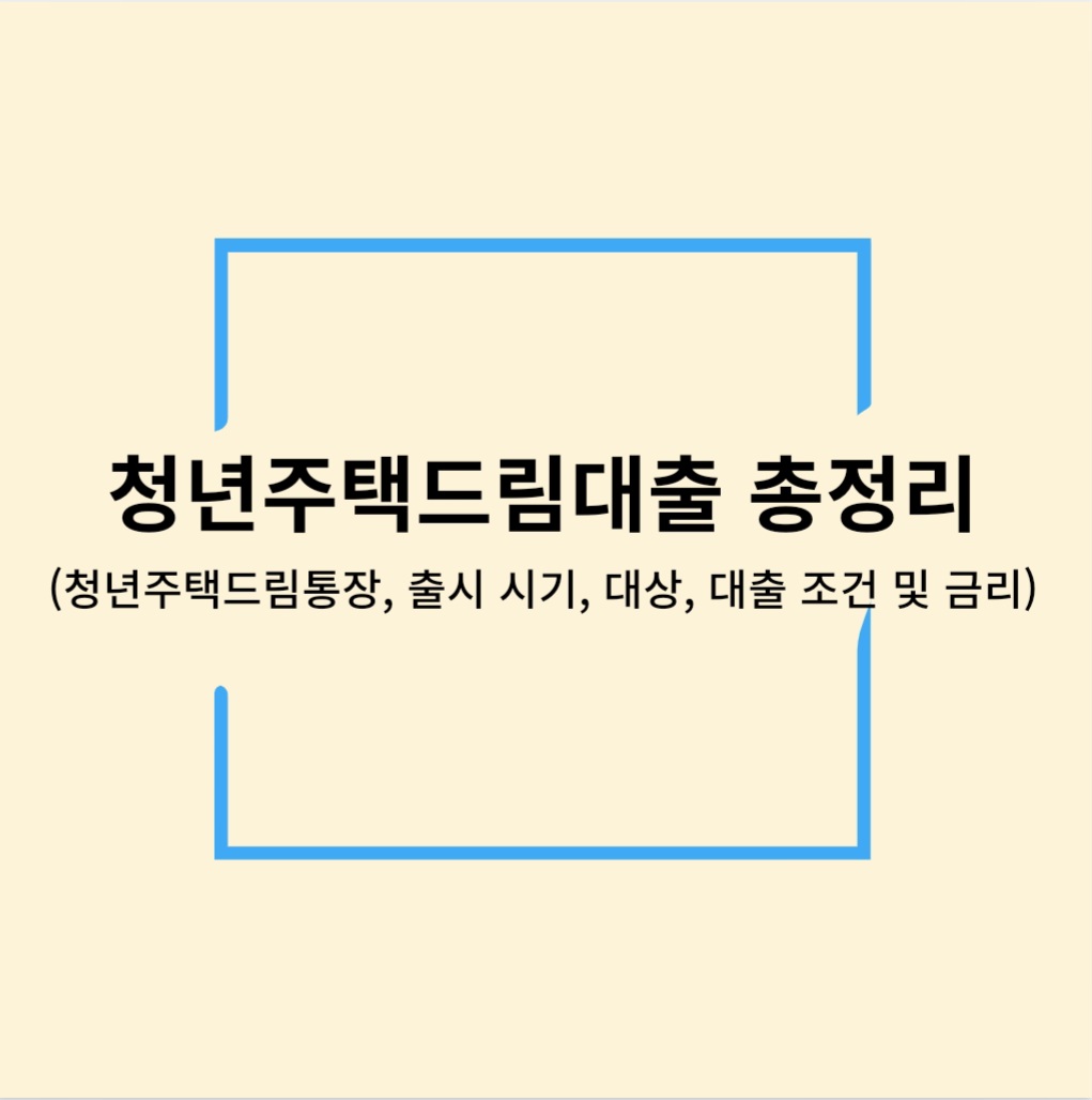 쳥년주택드림대출 총정리(청년주택드림청약 통장, 출시시기, 대상, 조건 및 금리)
