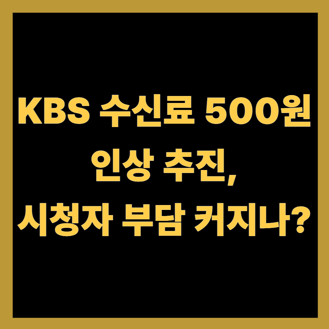 KBS 수신료 500원 인상 추진, 시청자 부담 커지나?