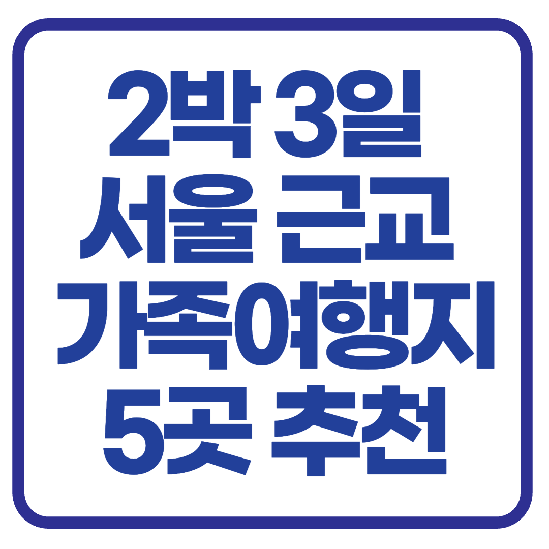 2박 3일 서울 근교 가족여행지 5곳 추천 ❘ 교통편, 장점, 주의사항 총정리