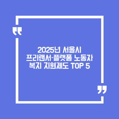 서울시 프리랜서&middot;플랫폼 노동자 복지 지원 제도 TOP 5