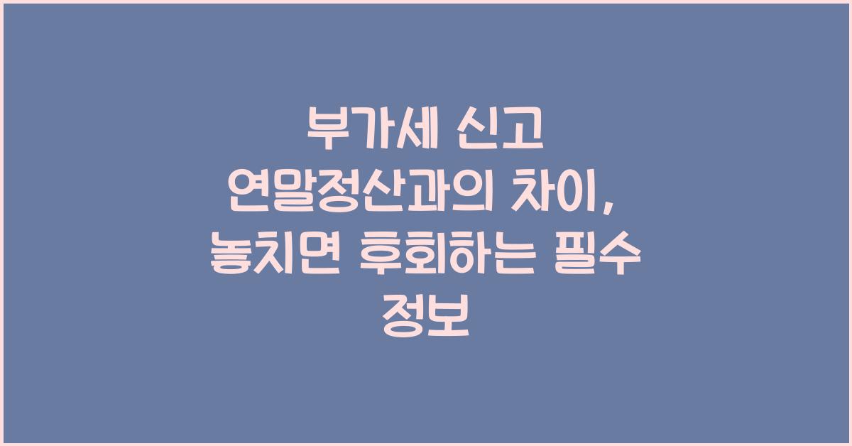 부가세 신고 연말정산과의 차이