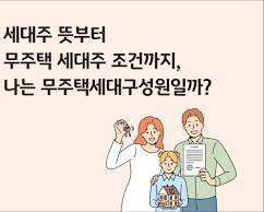 웃고있는 가족의 모습. 어머니는 열쇠를 들고 있고, 아버지는 계약서를 들고 있으며, 아이는 작은 집 모형을 안고 있다. 왼쪽 상단에 '세대주 뜻부터 무주택 세대주 조건까지, 나는 무주택세대구성원일까?'라고 적혀있다.