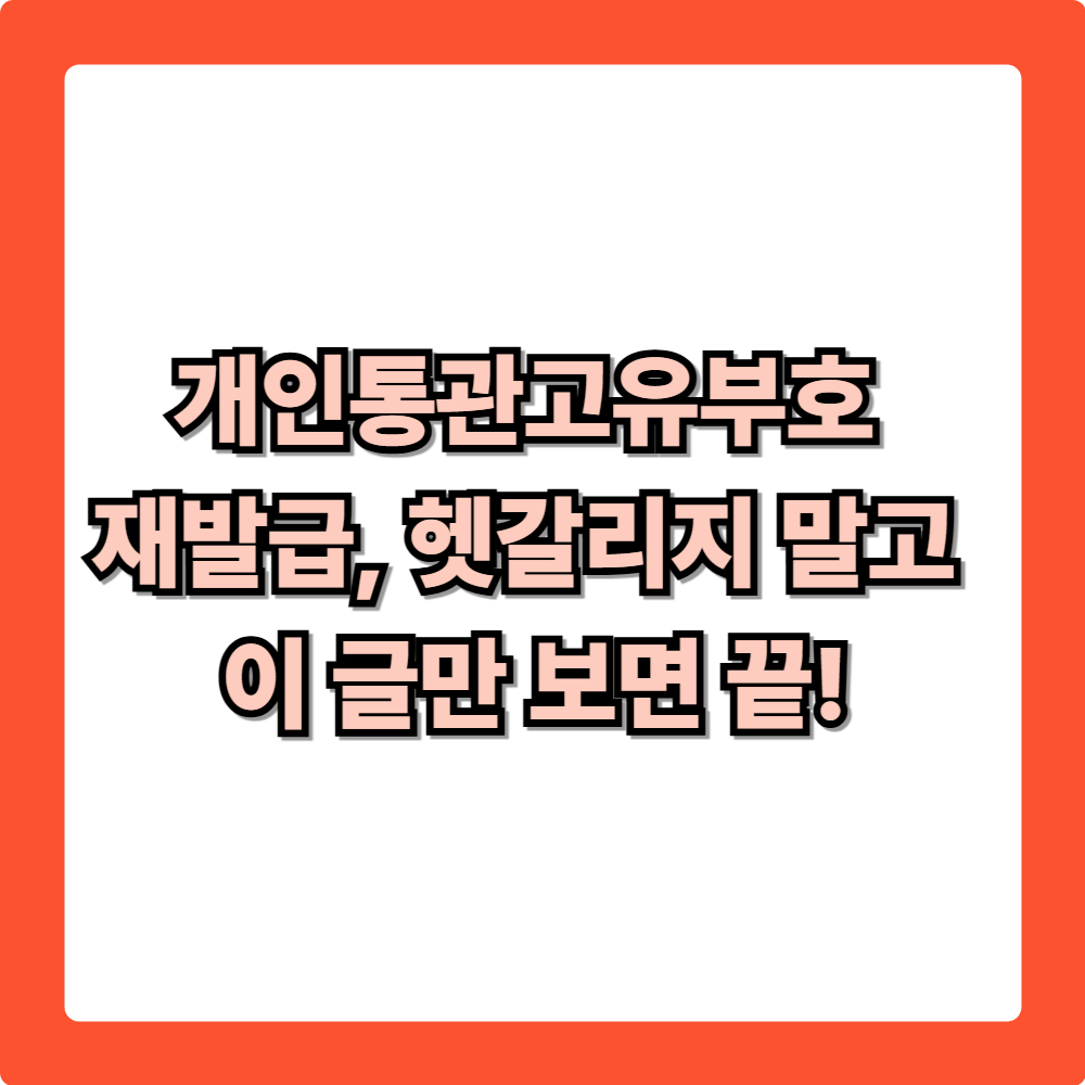 개인통관고유부호 재발급, 헷갈리지 말고 이 글만 보면 끝!