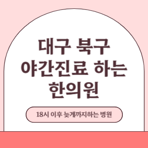 대구 북구 야간진료 늦게까지 진료 하는 한의원 병원 (18시 이후 지금 진료 중인 병원)