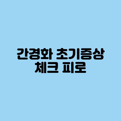 간경화 초기증상 체크 피로, 복부 팽만, 멍 잘 들면 의심