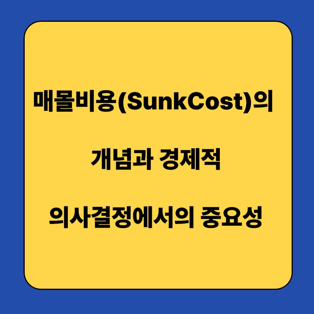 매몰비용(Sunk Cost)의 개념과 경제적 의사결정에서의 중요성